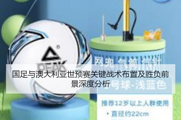 国足与澳大利亚世预赛关键战术布置及胜负前景深度分析 - KAIYUN